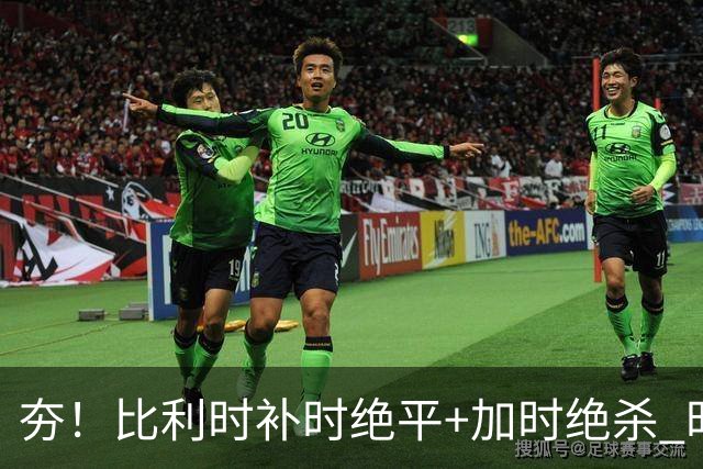 夯！比利时补时绝平+加时绝杀 时隔8年再造世界杯让二追三