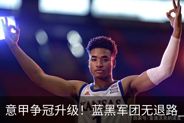 意甲争冠升级！蓝黑军团无退路 有望赢球扭转颓势