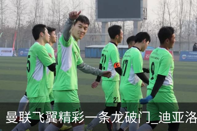 曼联飞翼精彩一条龙破门 迪亚洛拼尽全力险两度救主