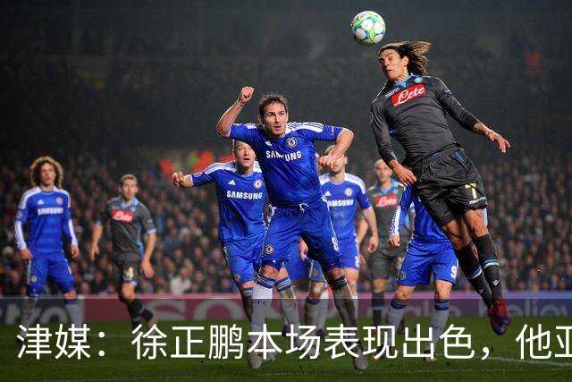 津媒：徐正鹏本场表现出色，他亚少赛经常坐在替补席令人不解