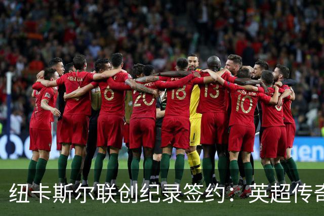 纽卡斯尔联创纪录签约：英超传奇、289球射手与本地英雄齐聚